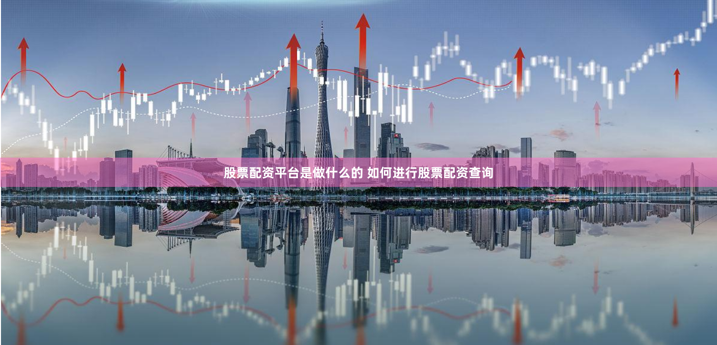 股票配资平台是做什么的 如何进行股票配资查询